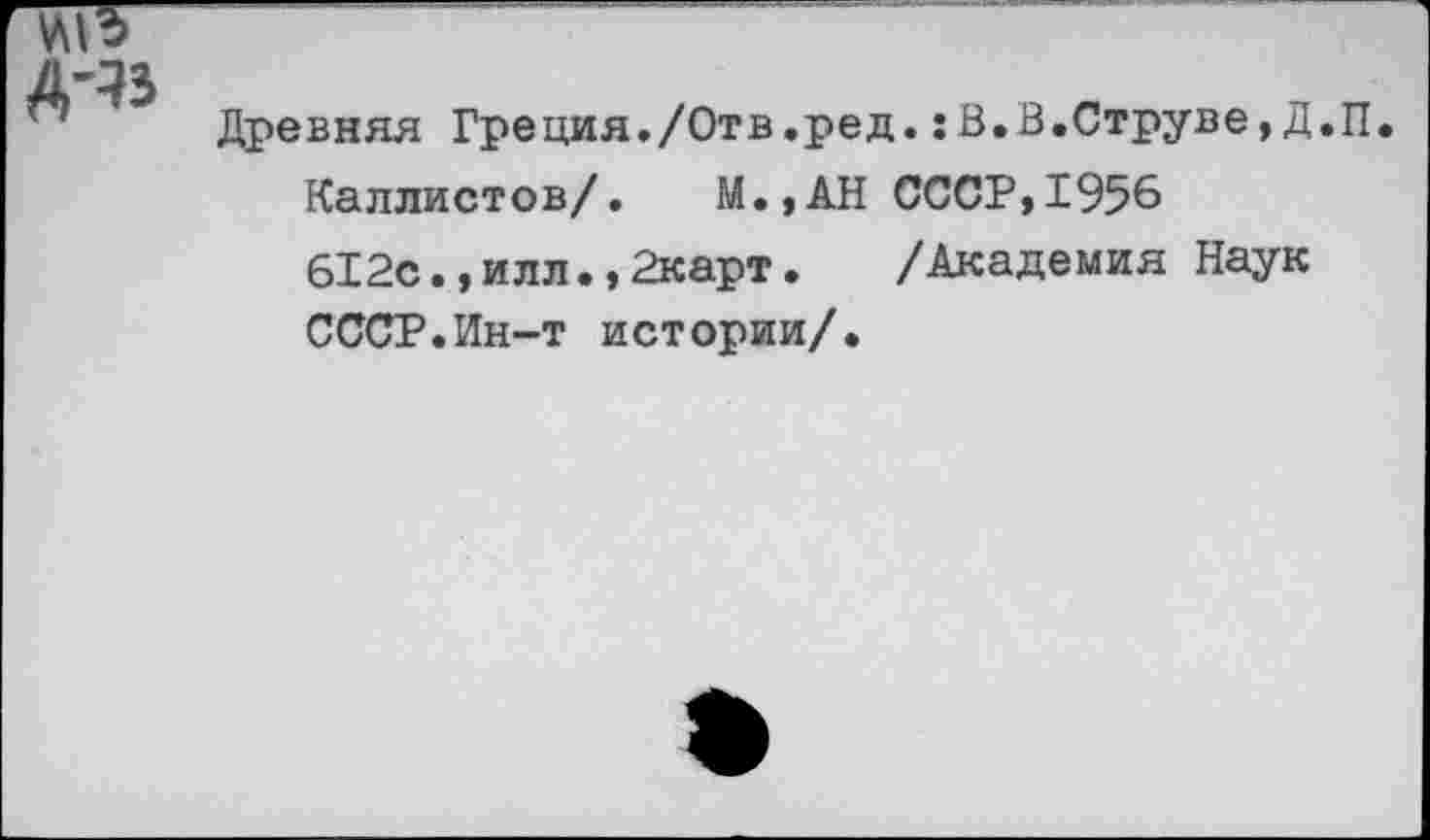 ﻿Древняя Греция./Отв.ред.:В.В.Струве,Д.П. Каллистов/. М.,АН СССР,1956 612с.,илл.,2карт. /Академия Наук СССР.Ин-т истории/.